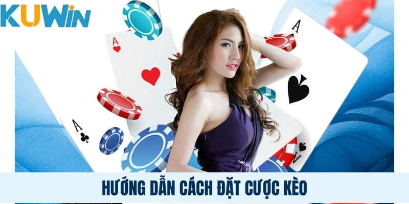 Hướng dẫn cách đặt cược kèo