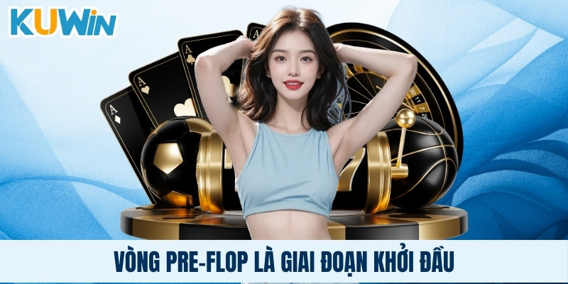 Vòng Pre-Flop là giai đoạn khởi đầu
