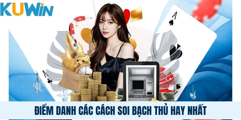 Điểm danh các cách soi bạch thủ hay nhất