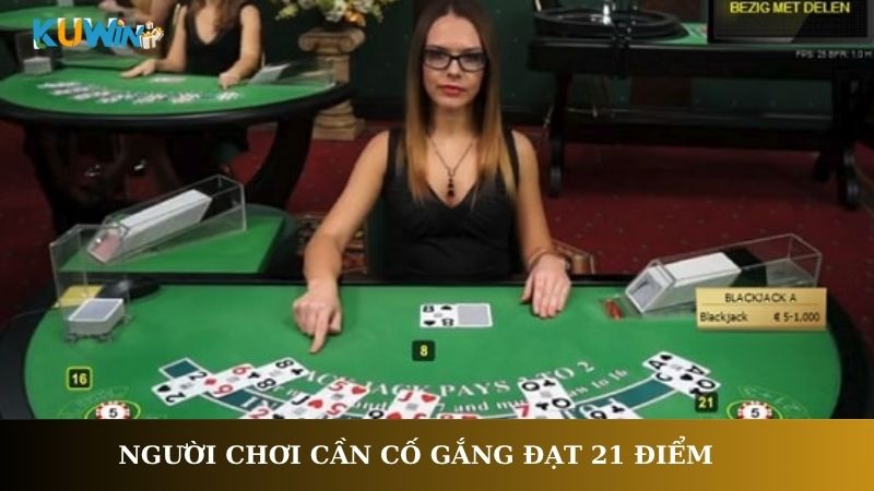 Người chơi cần cố gắng đạt 21 điểm