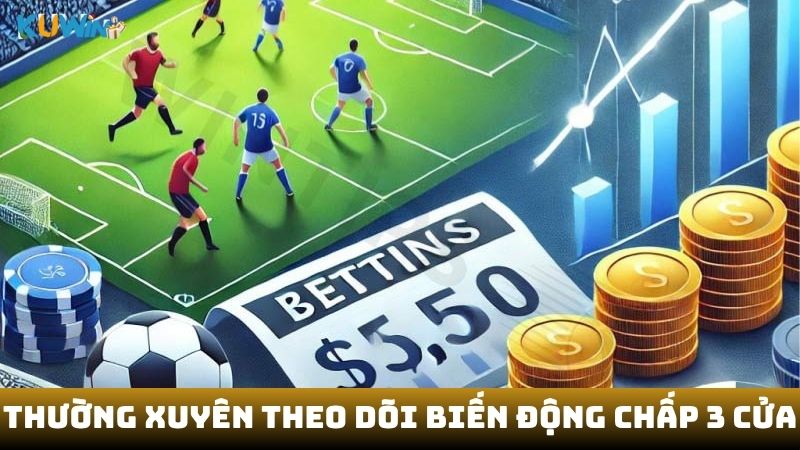 Thường xuyên theo dõi biến động của chấp 3 cửa